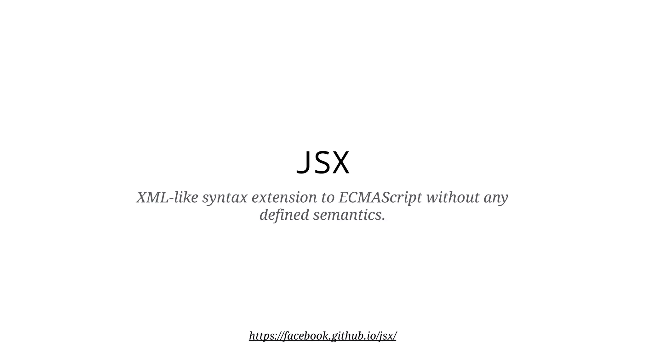 JSX XML-like syntax extension to ECMAScript without any defined semantics. https://facebook.github.io/jsx/ 