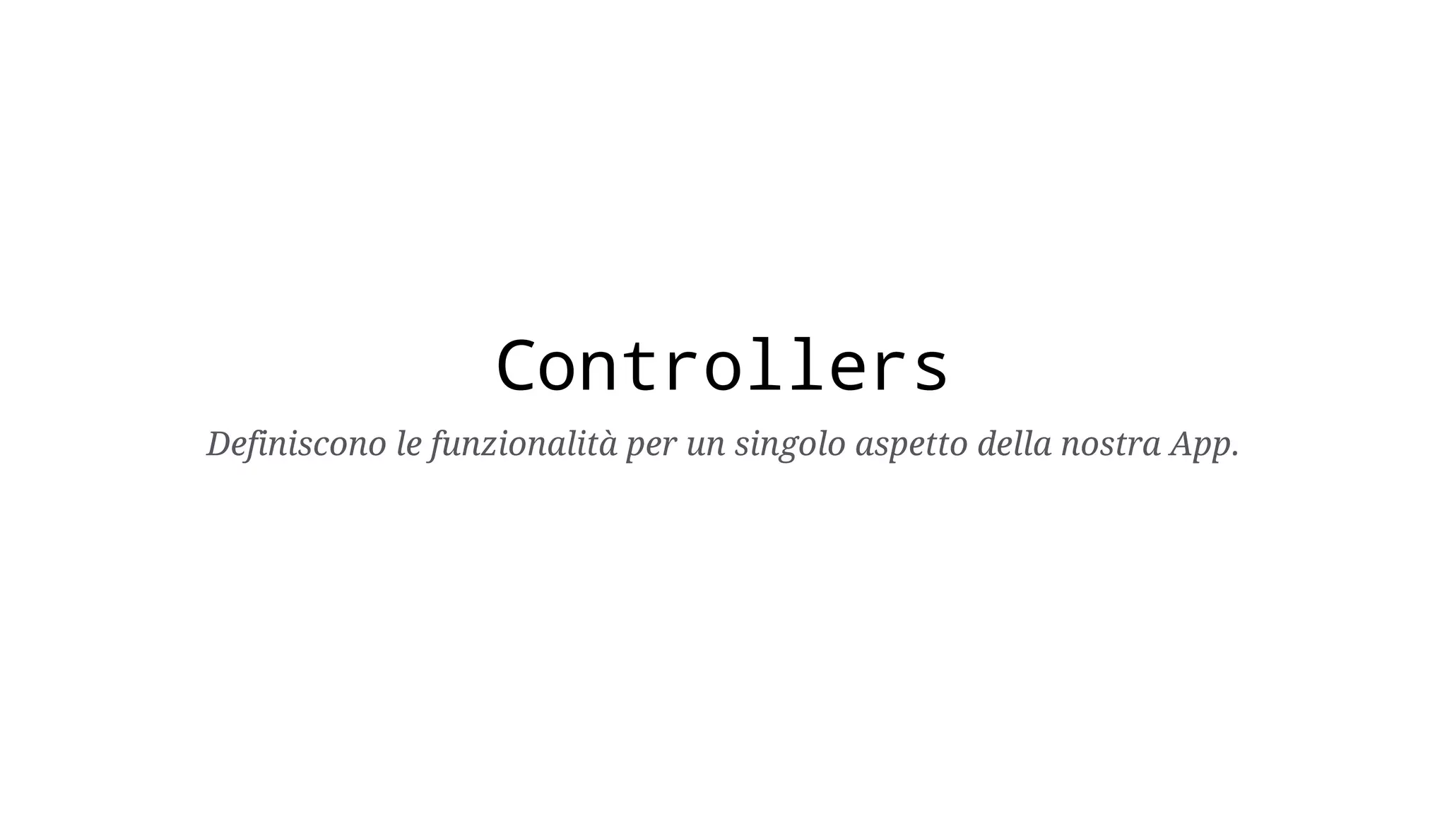 Controllers Definiscono le funzionalità per un singolo aspetto della nostra App. 