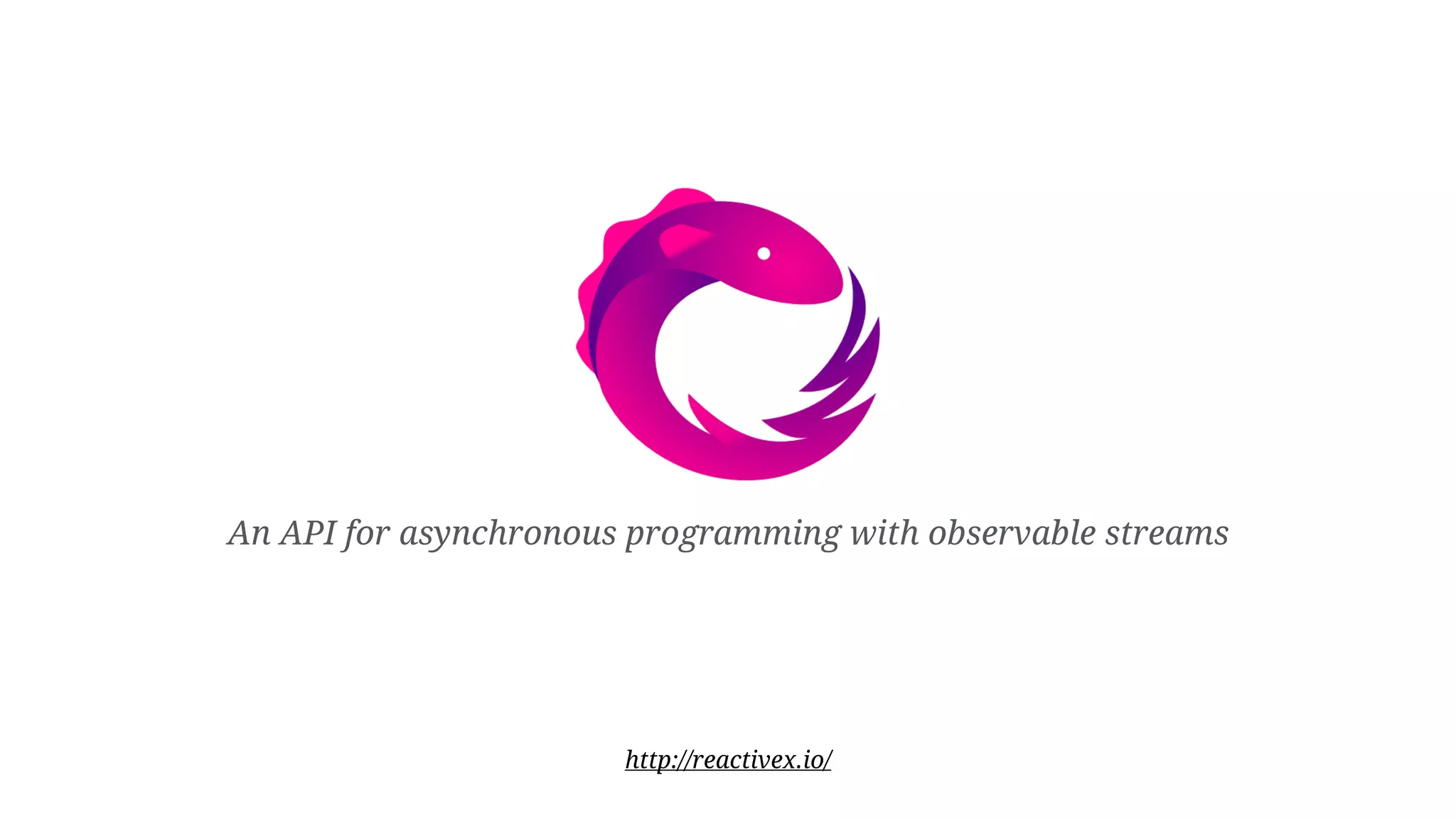 An API for asynchronous programming with observable streams http://reactivex.io/ 