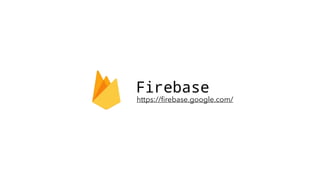 Firebase
https://ﬁrebase.google.com/
 