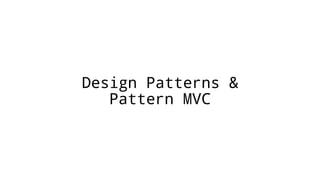 Design Patterns &
Pattern MVC
 
