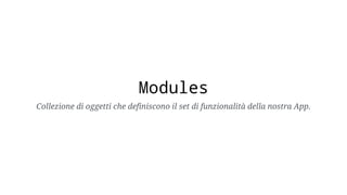 Modules
Collezione di oggetti che definiscono il set di funzionalità della nostra App.
 