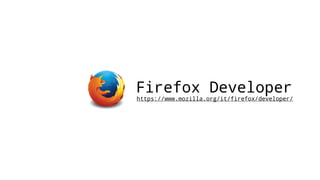 Firefox Developer
https://www.mozilla.org/it/firefox/developer/
 