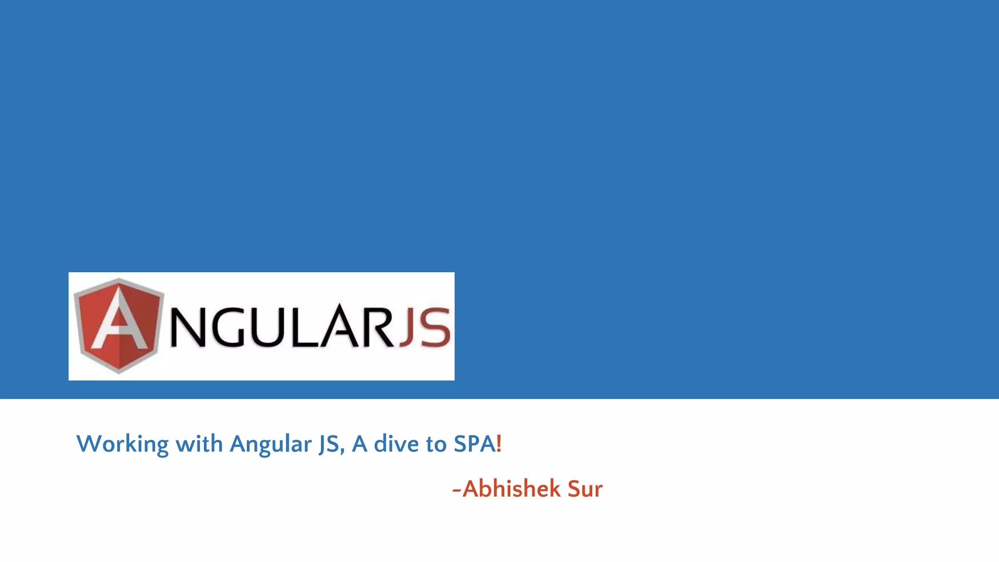 Working with Angular JS, A dive to SPA! ~Abhishek Sur 