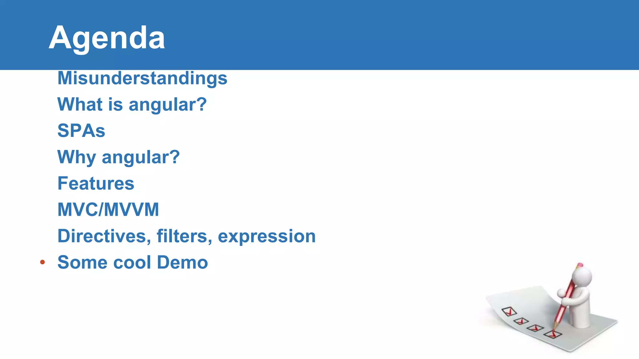 Agenda • Misunderstandings • What is angular? • SPAs • Why angular? • Features • MVC/MVVM • Directives, filters, expression • Some cool Demo 