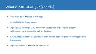 What is ANGULAR JS? (contd…)
• Focus more on HTML side of web apps.
• For MVC/MVVM design pattern
• AngularJS is a Javascr...