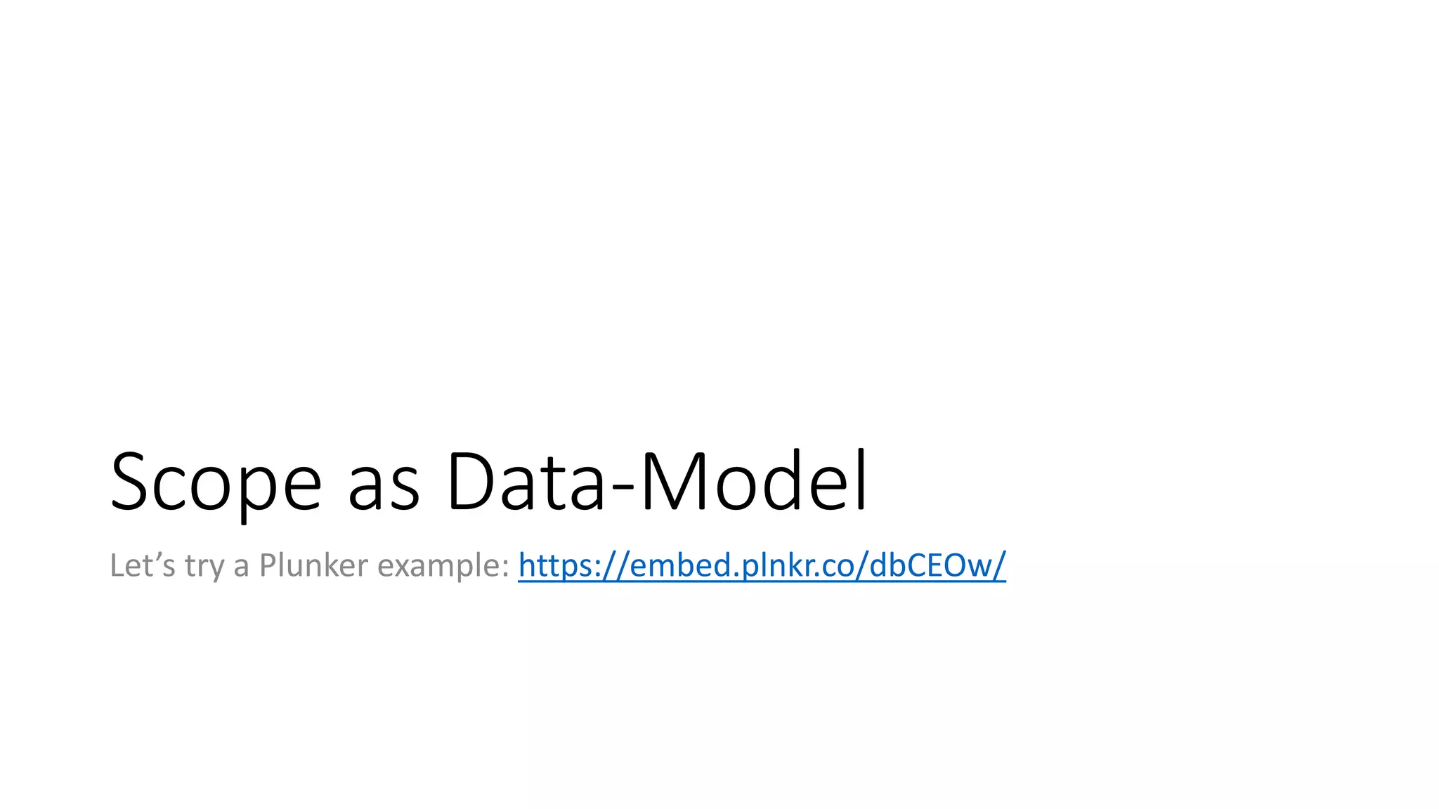 Scope as Data-Model Let’s try a Plunker example: https://embed.plnkr.co/dbCEOw/ 