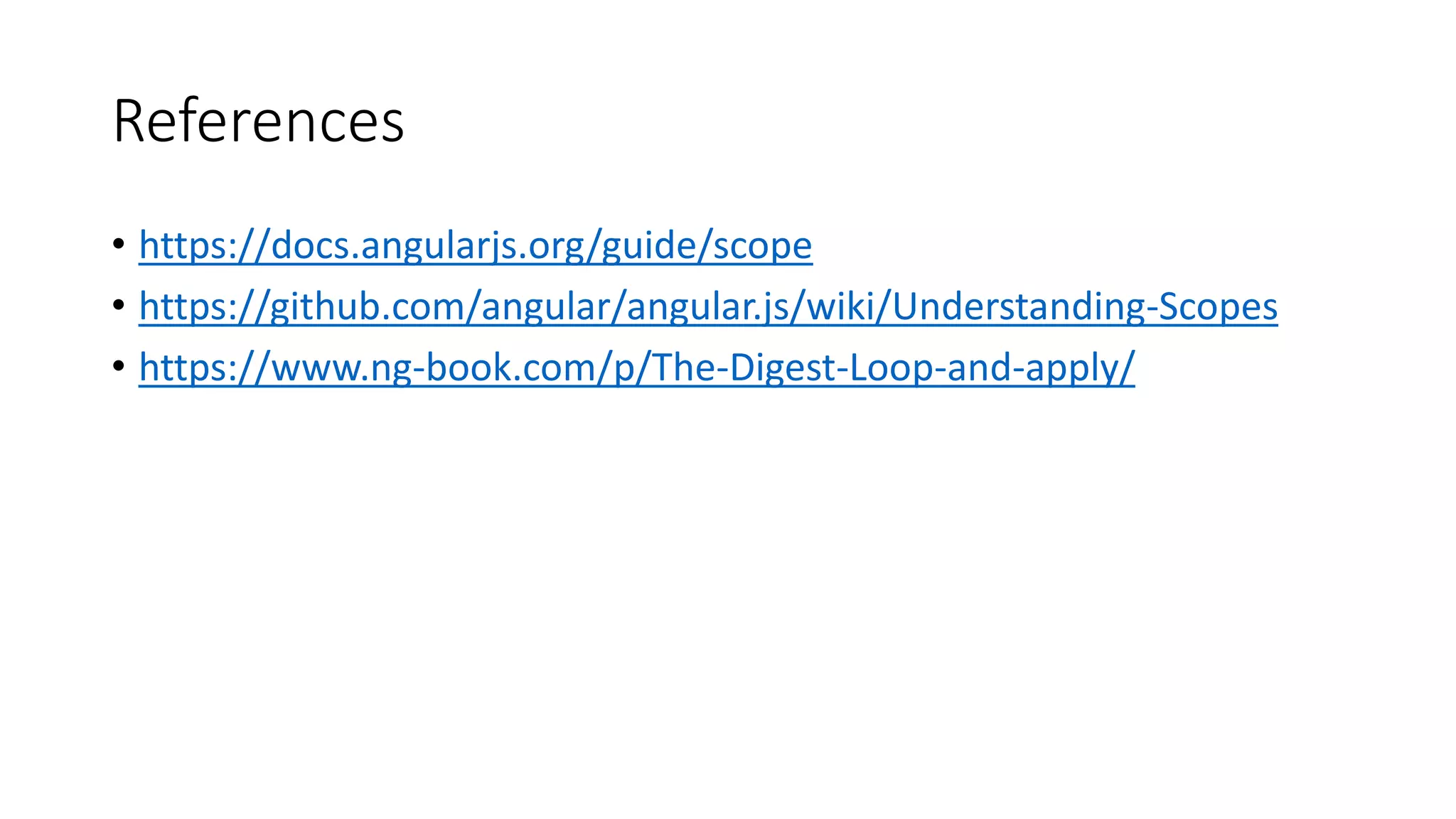 References • https://docs.angularjs.org/guide/scope • https://github.com/angular/angular.js/wiki/Understanding-Scopes • https://www.ng-book.com/p/The-Digest-Loop-and-apply/ 