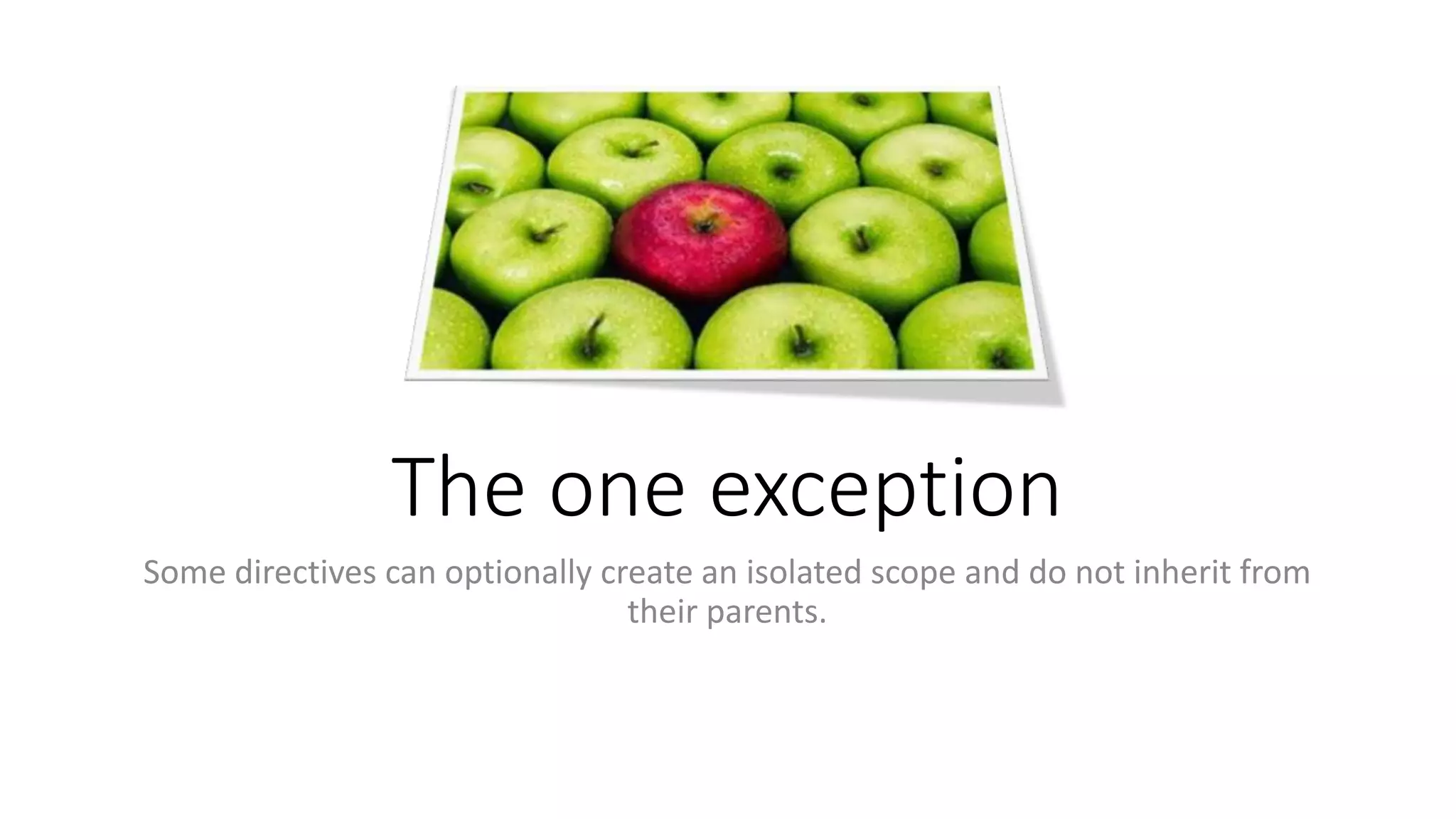 The one exception Some directives can optionally create an isolated scope and do not inherit from their parents. 