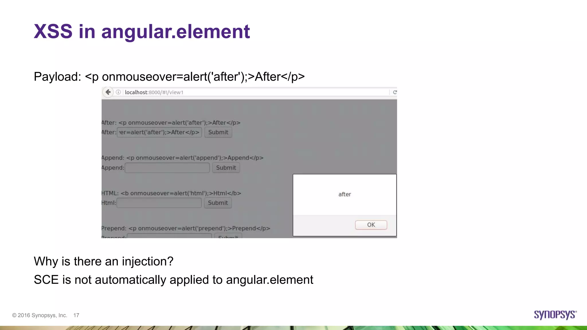 © 2016 Synopsys, Inc. 17
XSS in angular.element
Payload: <p onmouseover=alert('after');>After</p>
Why is there an injection?
SCE is not automatically applied to angular.element
 