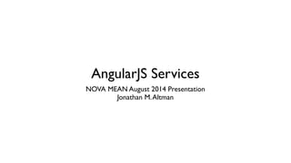 AngularJS Services
NOVA MEAN August 2014 Presentation	

Jonathan M.Altman
 