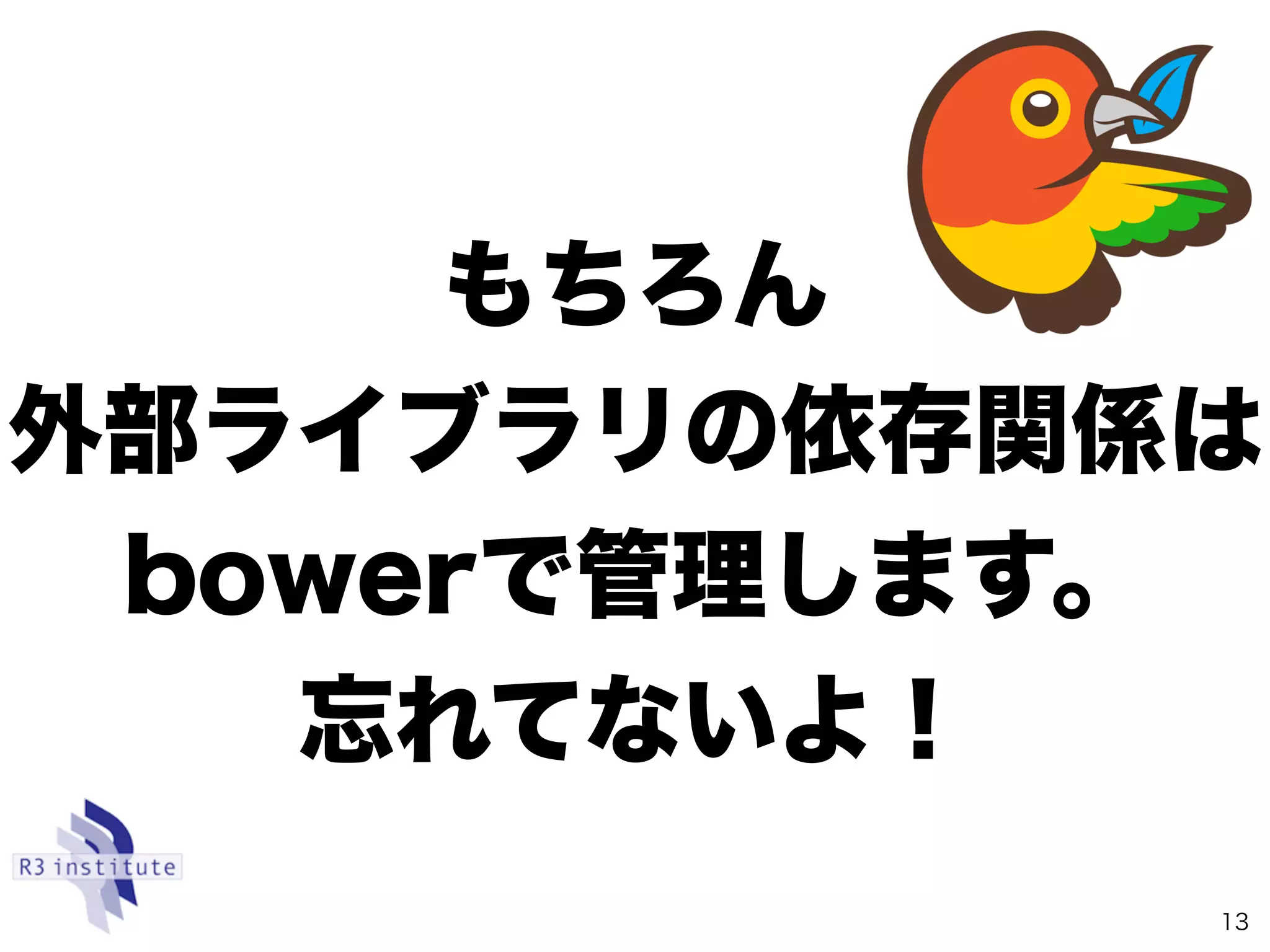 もちろん
外部ライブラリの依存関係は
bowerで管理します。
忘れてないよ！
13
 