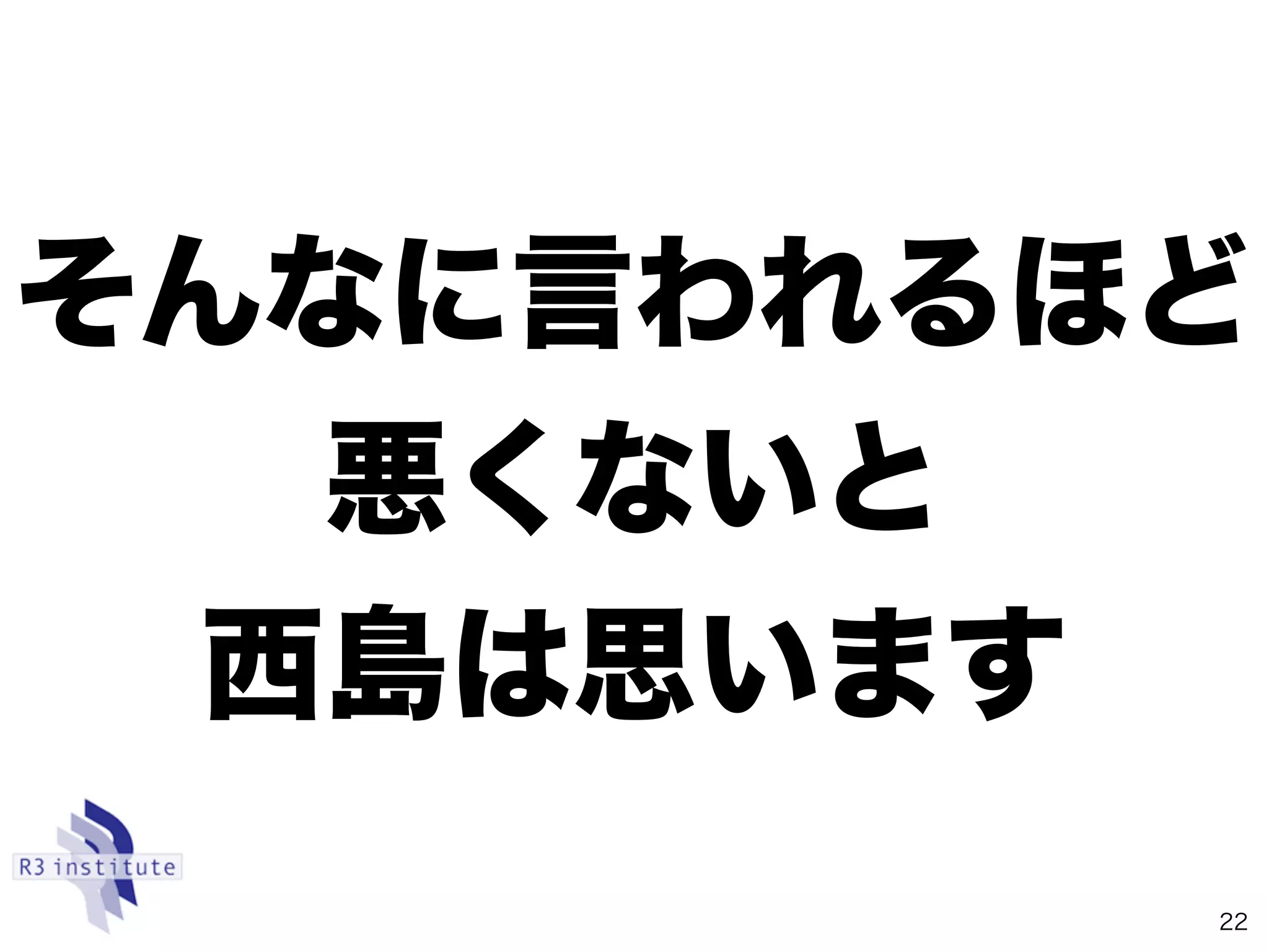 そんなに言われるほど
悪くないと
西島は思います
22
 