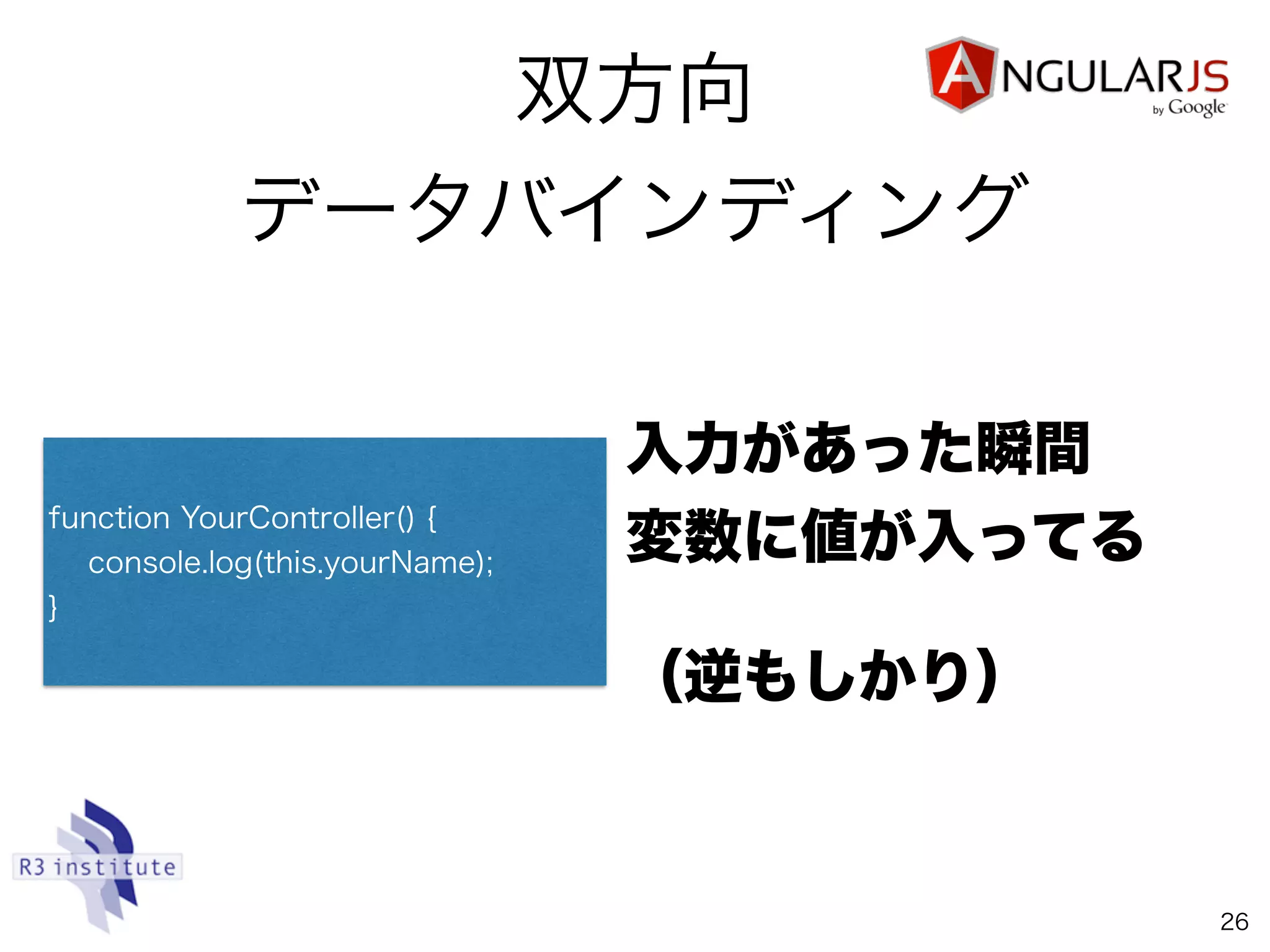 双方向
データバインディング
26
function YourController() {
console.log(this.yourName);
}
入力があった瞬間 
変数に値が入ってる
（逆もしかり）
 