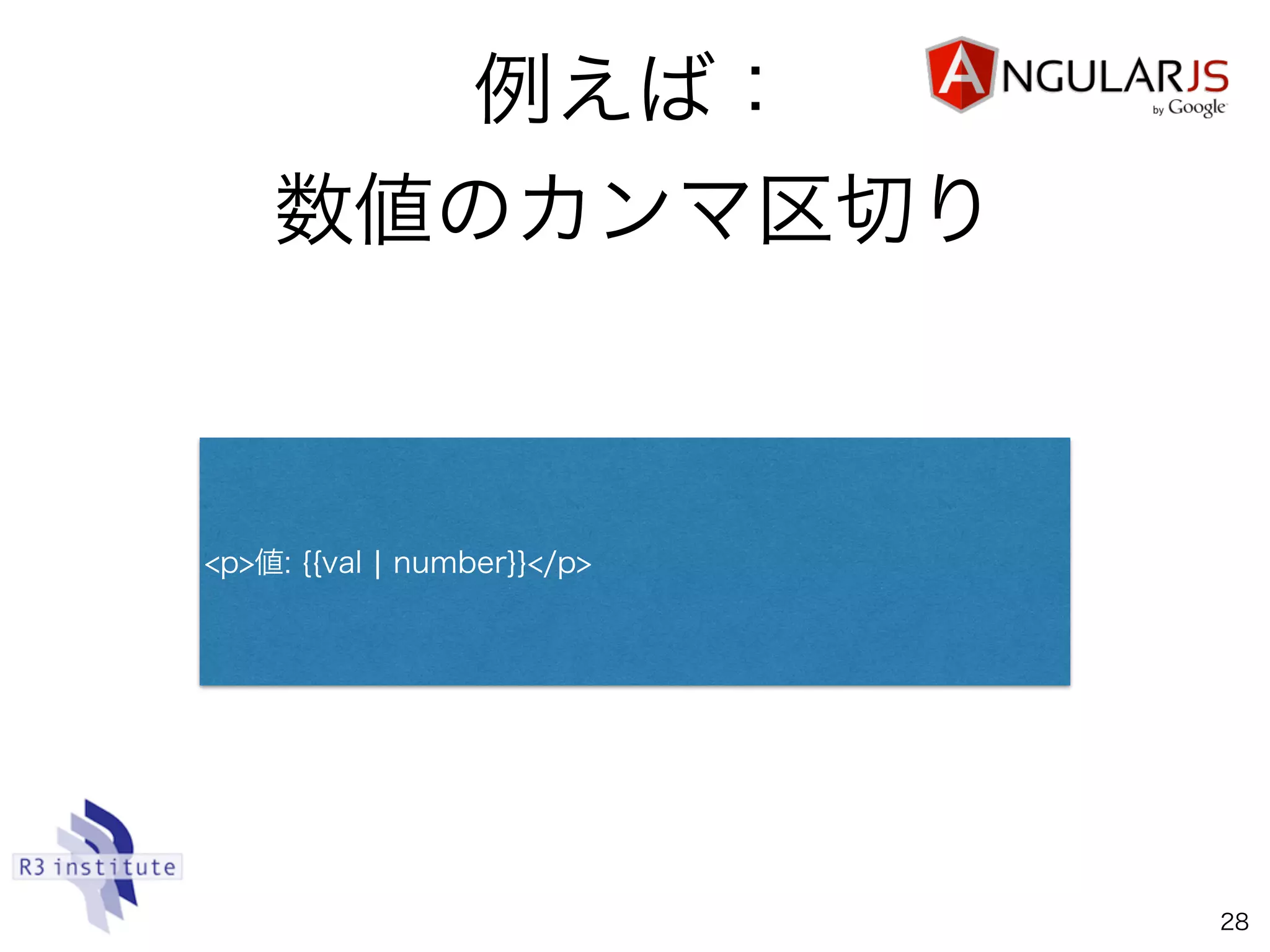 例えば：
数値のカンマ区切り
28
<p>値: {{val ¦ number}}</p>
 