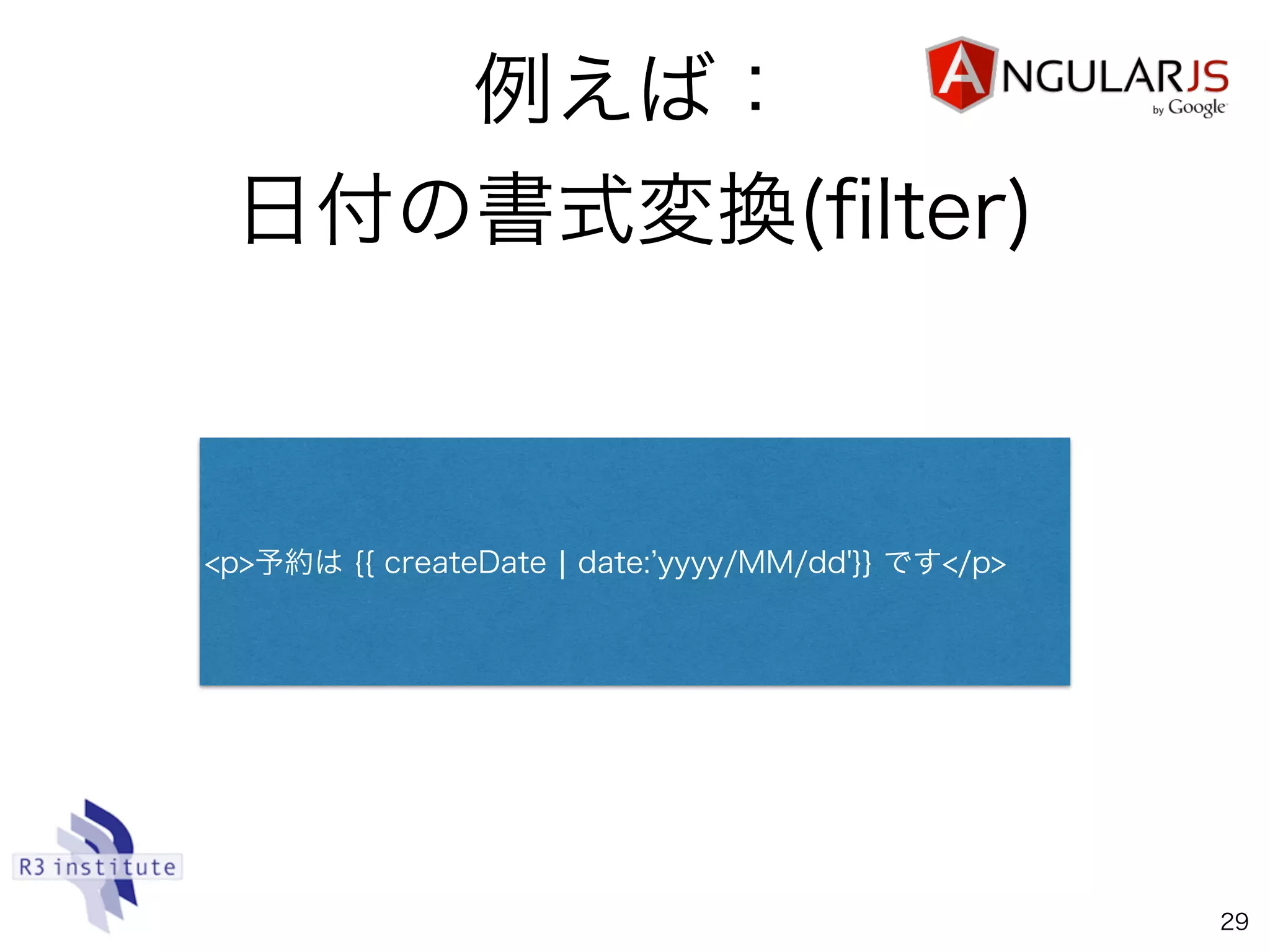例えば：
日付の書式変換(ﬁlter)
29
<p>予約は {{ createDate ¦ date: yyyy/MM/dd'}} です</p>
 