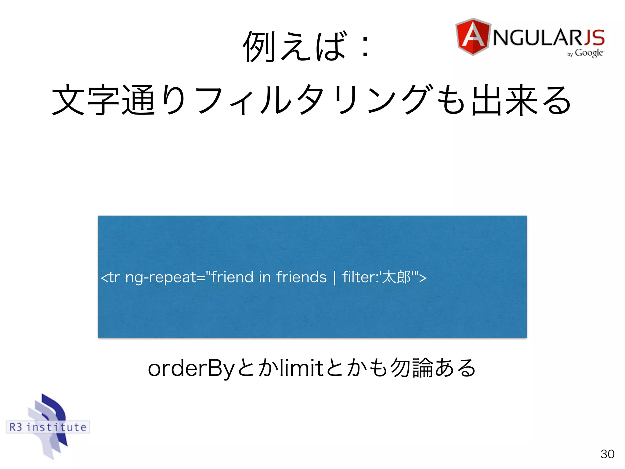 例えば：
文字通りフィルタリングも出来る
30
<tr ng-repeat="friend in friends ¦ ﬁlter:'太郎'">
orderByとかlimitとかも勿論ある
 