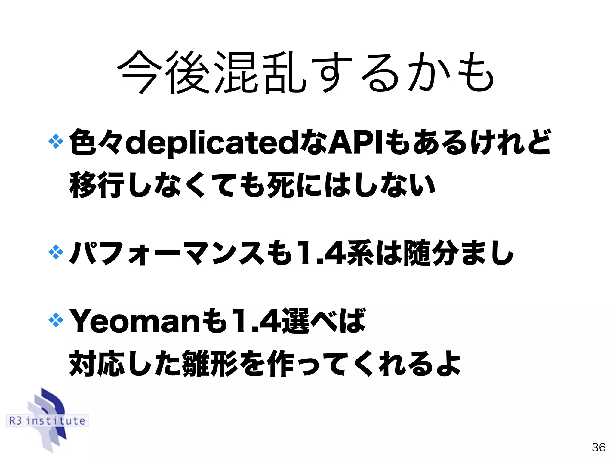 ❖ 色々deplicatedなAPIもあるけれど 
移行しなくても死にはしない
❖ パフォーマンスも1.4系は随分まし
❖ Yeomanも1.4選べば 
対応した雛形を作ってくれるよ
36
今後混乱するかも
 