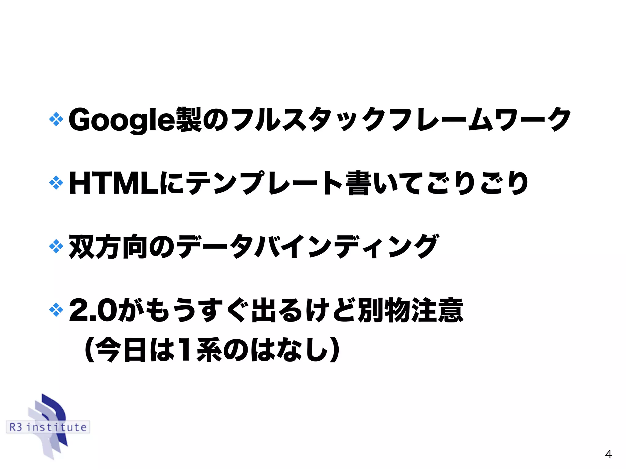 ❖ Google製のフルスタックフレームワーク
❖ HTMLにテンプレート書いてごりごり
❖ 双方向のデータバインディング
❖ 2.0がもうすぐ出るけど別物注意 
（今日は1系のはなし）
4
 