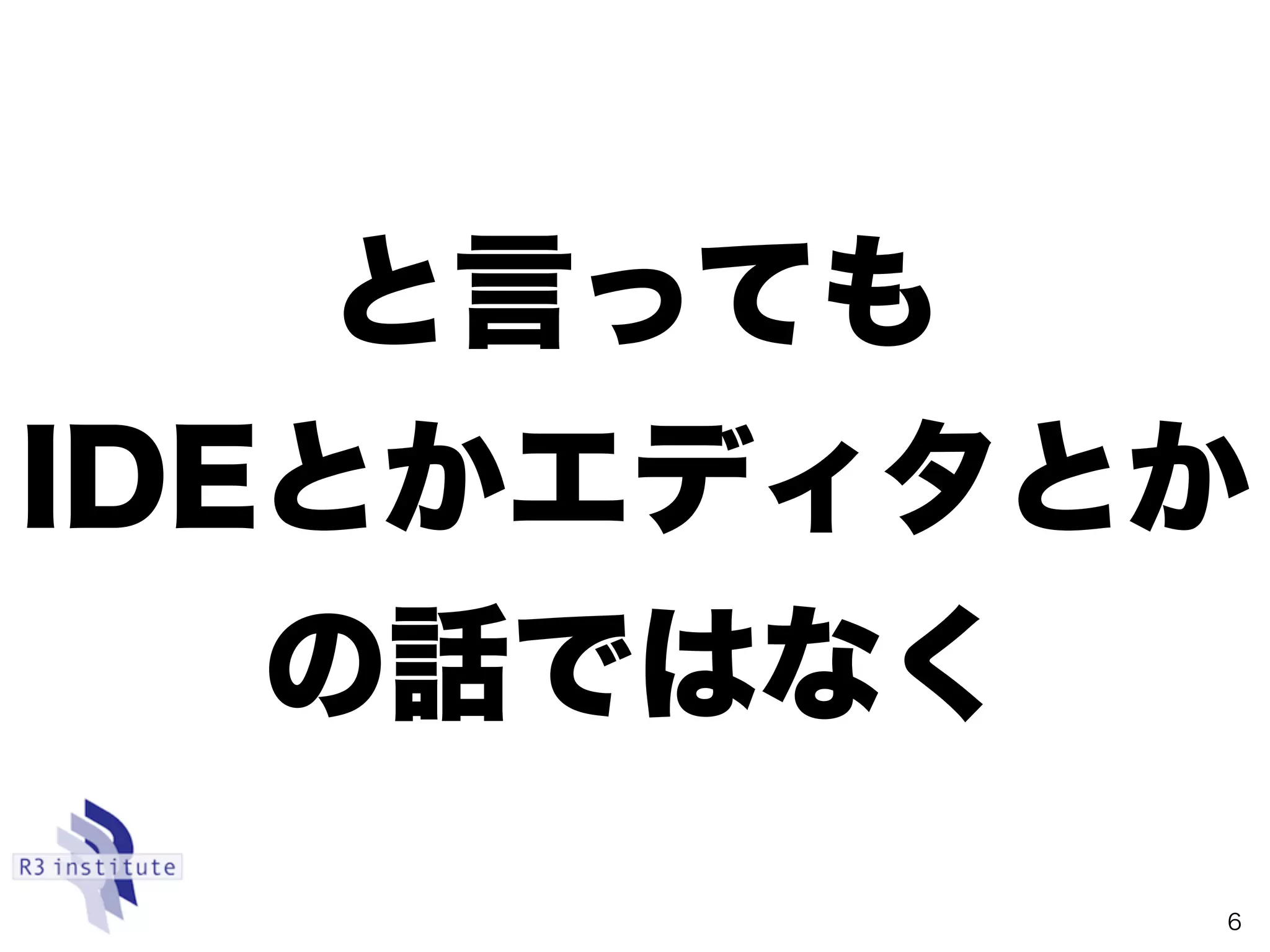 と言っても
IDEとかエディタとか
の話ではなく
6
 