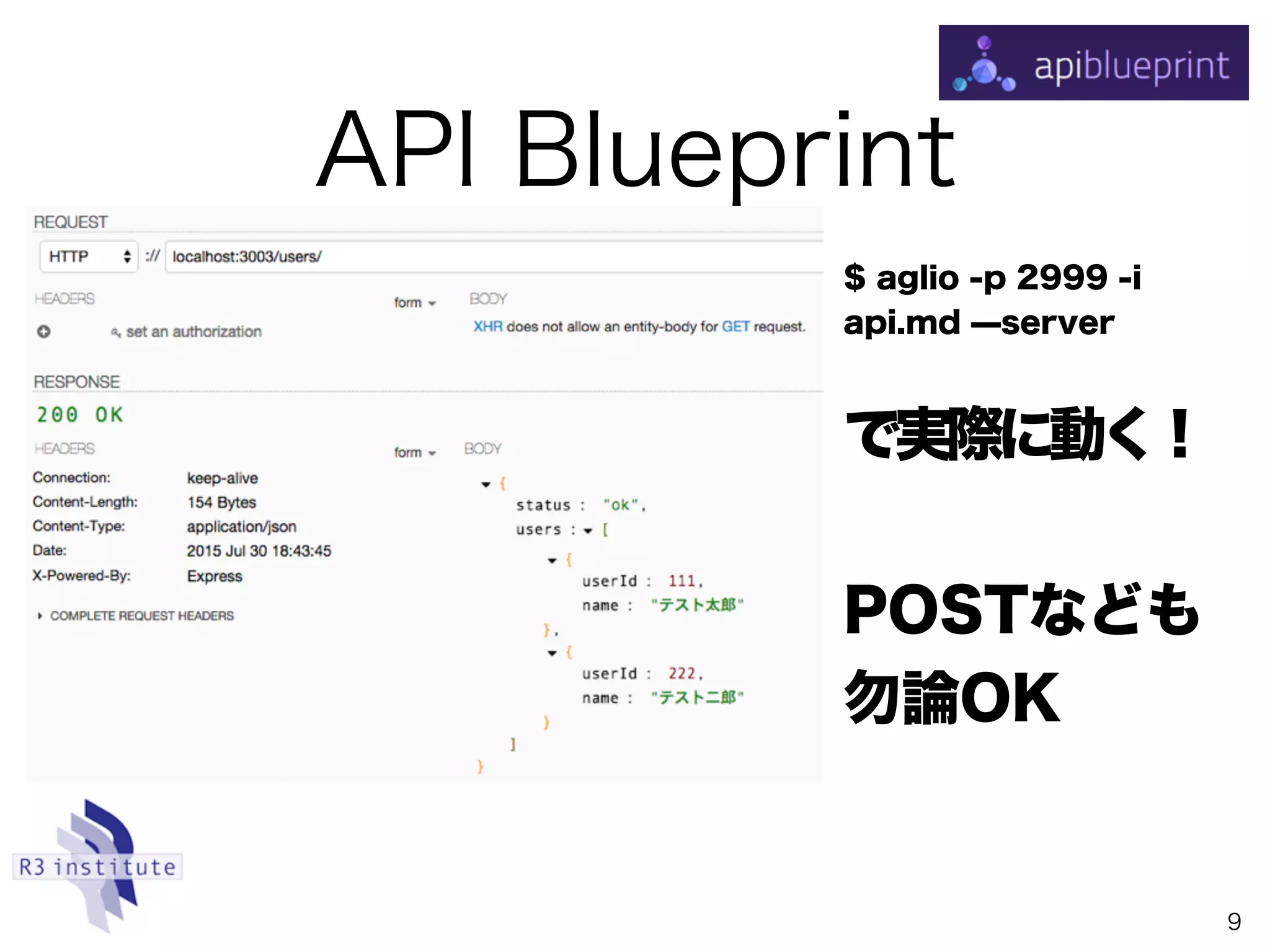 API Blueprint
9
$ aglio -p 2999 -i
api.md ̶server
で実際に動く！
 
POSTなども
勿論OK
 