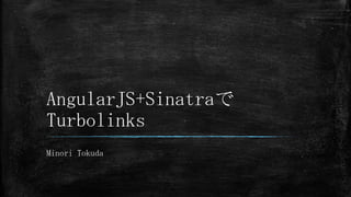 AngularJS+Sinatraで
Turbolinks
Minori Tokuda
 