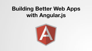 Building Better Web Apps  
with Angular.js
 