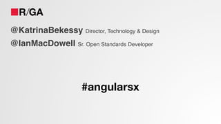 @KatrinaBekessy Director, Technology & Design!
@IanMacDowell Sr. Open Standards Developer!
!
#angularsx
 