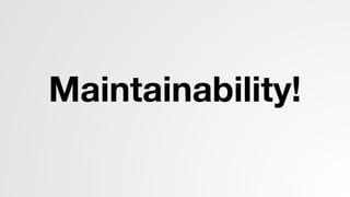 Maintainability!
 