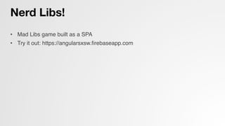 Nerd Libs!
•  Mad Libs game built as a SPA!
•  Try it out: https://angularsxsw.ﬁrebaseapp.com!
 