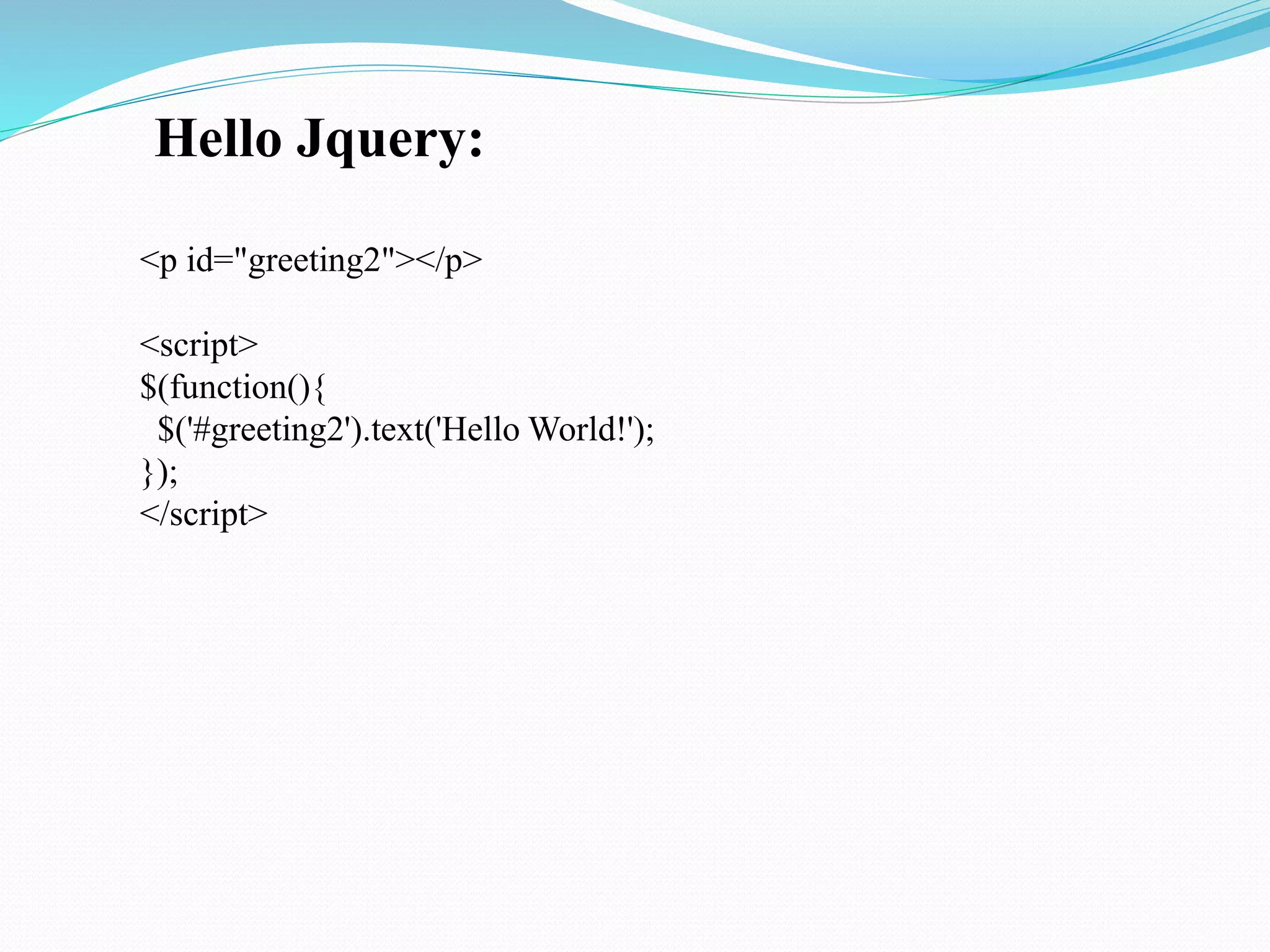 Hello Jquery:
<p id="greeting2"></p>
<script>
$(function(){
$('#greeting2').text('Hello World!');
});
</script>
 
