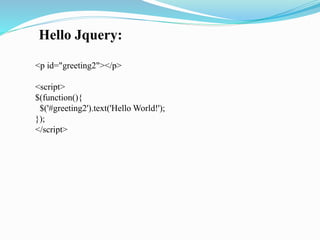 Hello Jquery:
<p id="greeting2"></p>
<script>
$(function(){
$('#greeting2').text('Hello World!');
});
</script>
 