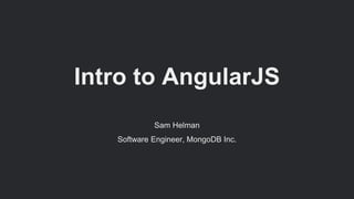 Intro to AngularJS
Sam Helman
Software Engineer, MongoDB Inc.
 