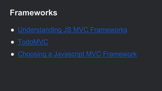 Frameworks
● Understanding JS MVC Frameworks
● TodoMVC
● Choosing a Javascript MVC Framework
 