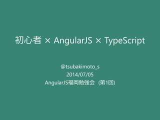 初心者 × AngularJS × TypeScript
@tsubakimoto_s
2014/07/05
AngularJS福岡勉強会 (第1回)
 