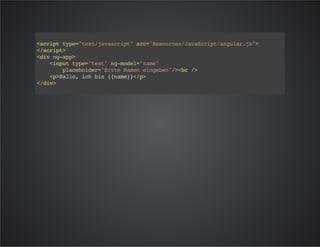 <scripttype="text/javascript"src="Resources/JavaScript/angular.js">
</script>
<divng-app>
<inputtype="text"ng-model="name"
placeholder="BitteNameneingeben"/><br/>
<p>Hallo,ichbin{{name}}</p>
</div>
 