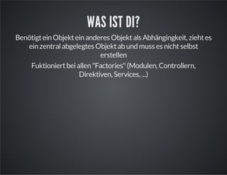 WAS IST DI?
BenötigteinObjekteinanderes Objektals Abhängingkeit, ziehtes
einzentralabgelegtes Objektabundmuss es nichtselbst
erstellen
Fuktioniertbeiallen"Factories"(Modulen, Controllern,
Direktiven, Services, ...)
 