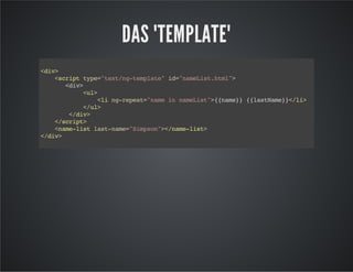 DAS "TEMPLATE"
<div>
<scripttype="text/ng-template"id="nameList.html">
<div>
<ul>
<ling-repeat="nameinnameList">{{name}}{{lastName}}</li>
</ul>
</div>
</script>
<name-listlast-name="Simpson"></name-list>
</div>
 