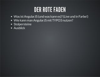 DER ROTE FADEN
Was istAngularJS(undwas kannes)?(LiveundinFarbe!)
WiekannmanAngularJSmitTYPO3nutzen?
Stolpersteine
Ausblick
 