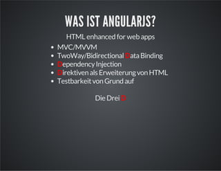 WAS IST ANGULARJS?
HTML enhanced for web apps
MVC/MVVM
TwoWay/BidirectionalDataBinding
DependencyInjection
Direktivenals ErweiterungvonHTML
TestbarkeitvonGrundauf
DieDreiD
 