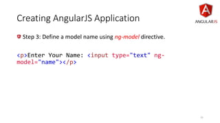 Creating AngularJS Application
Step 3: Define a model name using ng-model directive.
<p>Enter Your Name: <input type="text" ng-
model="name"></p>
21
 