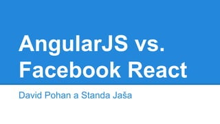 AngularJS vs. 
Facebook React 
David Pohan a Standa Jaša 
 
