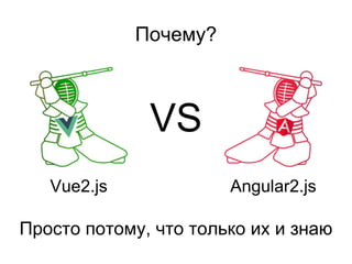 Angular2.jsVue2.js
VS
Почему?
Просто потому, что только их и знаю
 