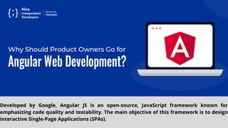 Developed by Google, Angular JS is an open-source, JavaScript framework known for
emphasizing code quality and testability. The main objective of this framework is to design
interactive Single-Page Applications (SPAs).
 