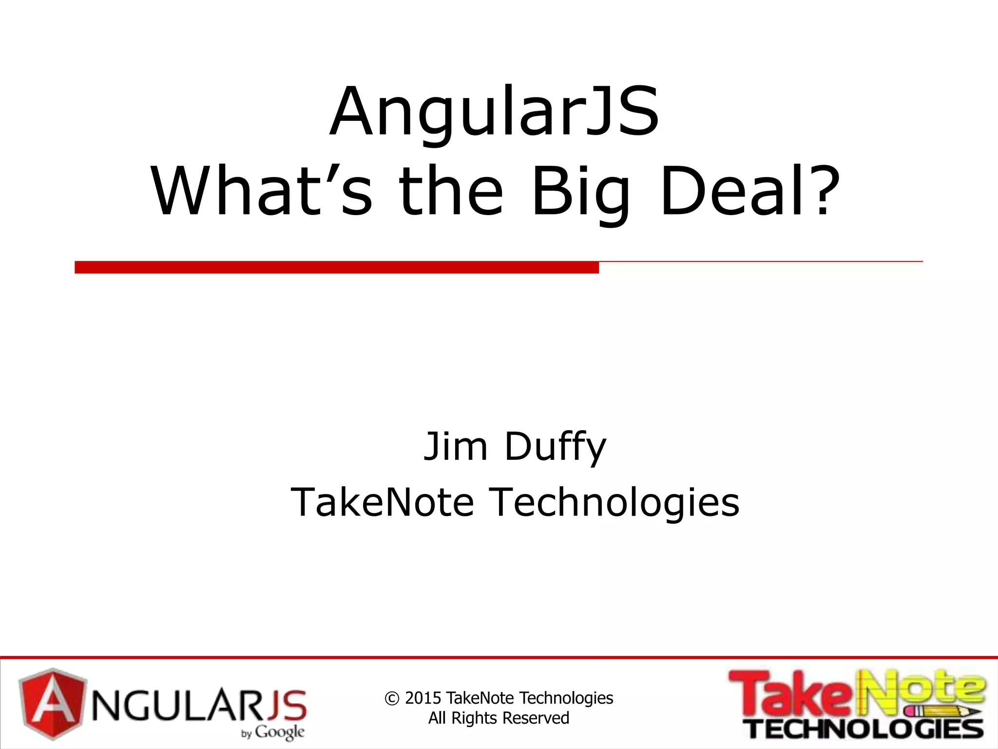 AngularJS
What’s the Big Deal?
Jim Duffy
TakeNote Technologies
© 2015 TakeNote Technologies
All Rights Reserved
 