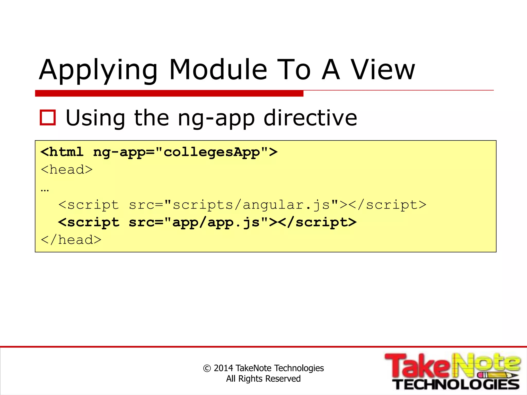 Applying Module To A View
© 2014 TakeNote Technologies
All Rights Reserved
<html ng-app="collegesApp">
<head>
…
<script src="scripts/angular.js"></script>
<script src="app/app.js"></script>
</head>
 Using the ng-app directive
 