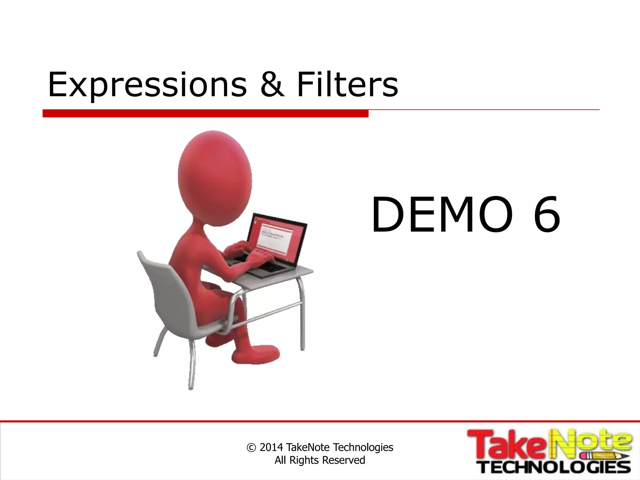 Expressions & Filters
© 2014 TakeNote Technologies
All Rights Reserved
DEMO 6
 