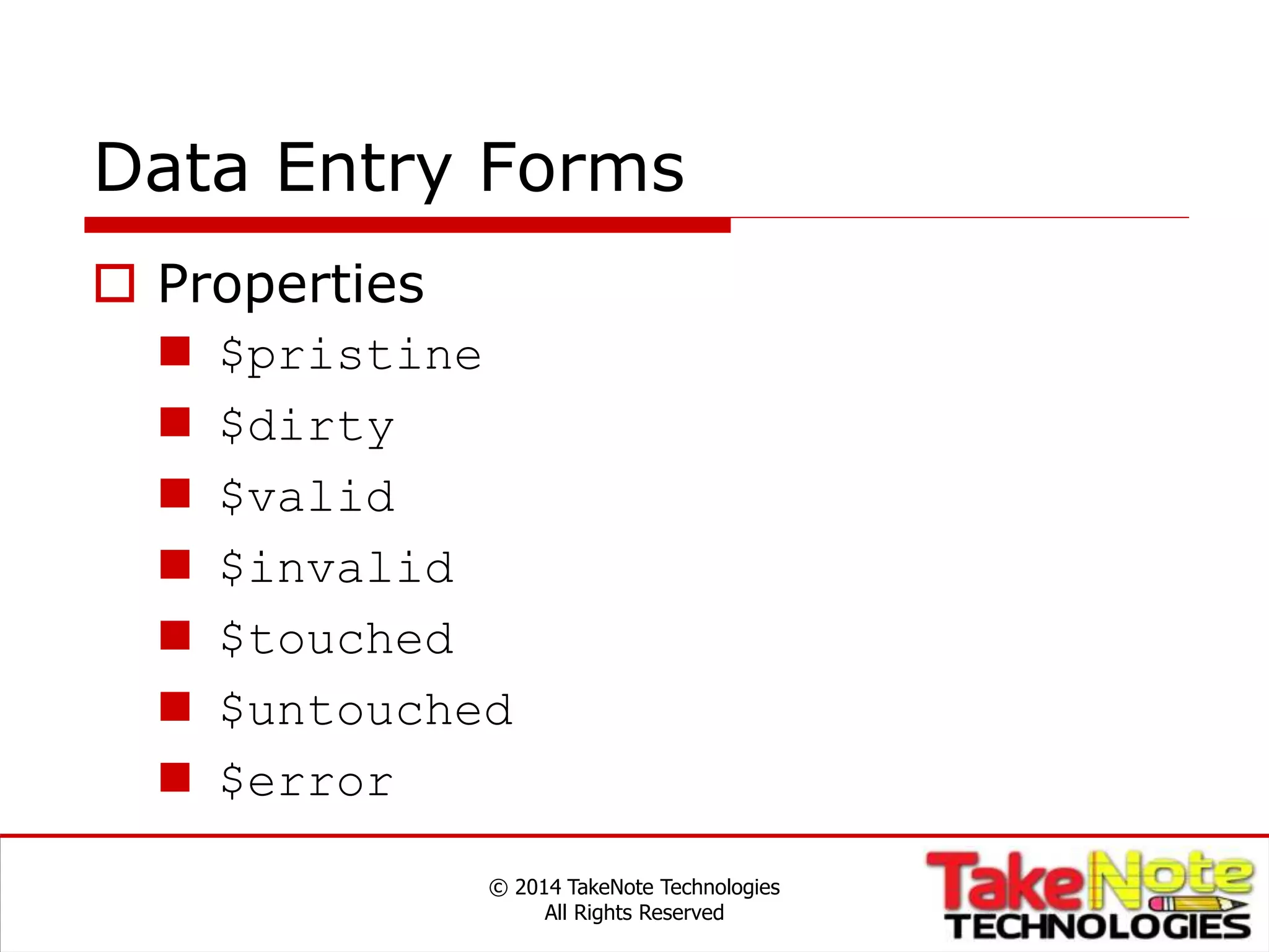 Data Entry Forms
 Properties
 $pristine
 $dirty
 $valid
 $invalid
 $touched
 $untouched
 $error
© 2014 TakeNote Technologies
All Rights Reserved
 