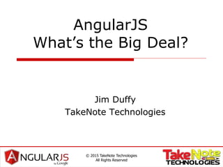 AngularJS
What’s the Big Deal?
Jim Duffy
TakeNote Technologies
© 2015 TakeNote Technologies
All Rights Reserved
 