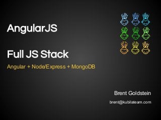 AngularJS
Angular + Node/Express + MongoDB
Brent Goldstein
brent@kubilateam.com
Full JS Stack
 